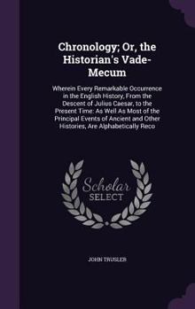 Hardcover Chronology; Or, the Historian's Vade-Mecum: Wherein Every Remarkable Occurrence in the English History, From the Descent of Julius Caesar, to the Pres Book