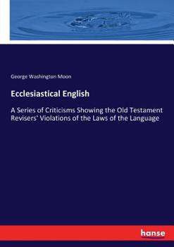 Paperback Ecclesiastical English: A Series of Criticisms Showing the Old Testament Revisers' Violations of the Laws of the Language Book