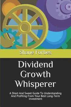 Paperback Dividend Growth Whisperer: A Short And Sweet Guide To Understanding And Profiting From Your Best Long-Term Investment Book
