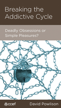 Breaking the Addictive Cycle: Deadly Obsessions or Simple Pleasures? - Book  of the CCEF Minibooks