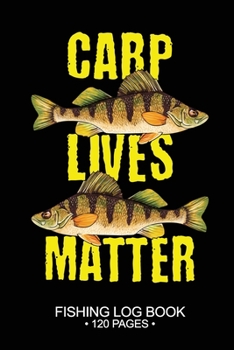 Carp Lives Matter Fishing Log Book 120 Pages: 6"x 9'' Freshwater Game Fish Yellow Carp Sheets Paper-back Saltwater Fly Journal Composition Notebook Notes Day Planner Notepad