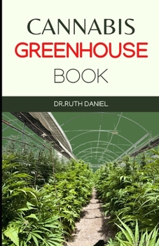 The Cannabis Greenhouse Book: How to Build a Greenhouse for Cannabis Production