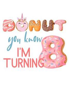 Paperback Donut You Know I'm Turning 8: Girls Birthday Unicorn Donut Journal Blank Lined Diary Book