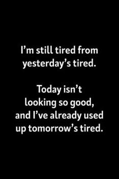 I'm still tired from yesterday's tired today isn't looking good and I've already used up tomorrow's tired: : College Ruled Line Paper Notebook Journal ... Page, 6 x 9 inch) Soft Cover, Matte Finish