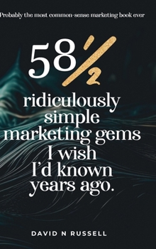 581/2 Ridiculously Simple Marketing Gems I Wish I'd Known Years Ago: Quick, easy, low-cost profit-boosters that will cost you very little but produce