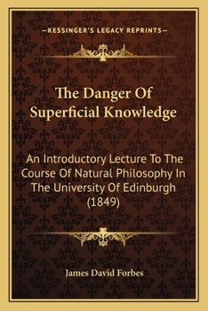 Paperback The Danger Of Superficial Knowledge: An Introductory Lecture To The Course Of Natural Philosophy In The University Of Edinburgh (1849) Book