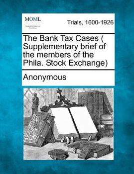 Paperback The Bank Tax Cases ( Supplementary Brief of the Members of the Phila. Stock Exchange) Book