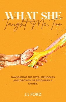 What She Taught Me, Too : Navigating the Joys, Struggles, and Growth of Becoming a Father