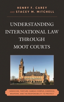 Understanding International Law through Moot Courts: Genocide, Torture, Habeas Corpus, Chemical Weapons, and the Responsibility to Protect