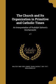 Paperback The Church and Its Organization in Primitive and Catholic Times: An Interpretation of Rudolph Sohnm's Kirchenrecht; v.1 Book