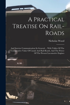 Paperback A Practical Treatise On Rail-roads: And Interior Communication In General ... With Tables Of The Comparative Value Of Canals And Rail-roads, And The P Book