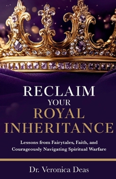 Reclaim Your Royal Identity : Lessons from Fairytales, Faith, and Courageously Navigating Spiritual Warfare