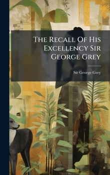 Hardcover The Recall Of His Excellency Sir George Grey Book