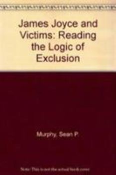 Hardcover James Joyce and Victims: Reading the Logic of Exclusion Book