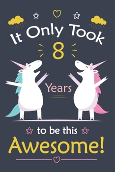 It only Took 8 Years To Be This Awesome!: Unicorn Journal Notebook for Girls /  8 Year Old Birthday Gift for Girls