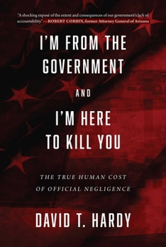 Hardcover I'm from the Government and I'm Here to Kill You: The True Human Cost of Official Negligence Book