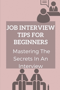 Paperback Job Interview Tips For Beginners: Mastering The Secrets In An Interview: How To Prepare To Interview Book