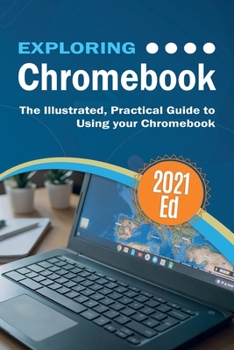 Paperback Exploring ChromeBook 2021 Edition: The Illustrated, Practical Guide to using Chromebook Book