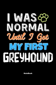 I Was Normal Until I Got My First Greyhound Notebook - Greyhound Dog Lover and Pet Owner: Lined Notebook / Journal Gift, 120 Pages, 6x9, Soft Cover, Matte Finish