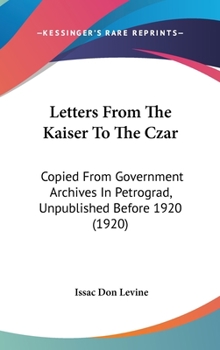 Letters From The Kaiser To The Czar: Copied From Government Archives In Petrograd, Unpublished Before 1920