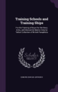 Training Schools and Training Ships: For the Training of Boys for the Navy, Army, and Mercantile Marine Volume Talbot Collection of British Pamphlets