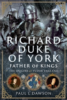 Richard Duke of York, Father of Kings: The Origins of Tudor England