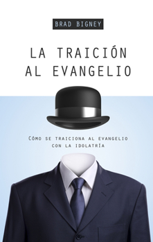 Paperback La Traición Al Evangelio: Cómo Se Traiciona Al Evangelio Con La Idolatría Book