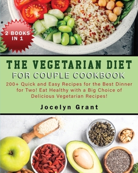 The Vegetarian Diet for Couple Cookbook: 200+ Quick and Easy Recipes for the Best Dinner for Two! Eat Healthy with a Big Choice of Delicious Vegetarian Recipes!