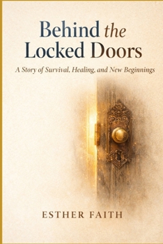 Behind the Locked Doors: A Story of Survival, Healing, and New Beginnings (Alive and Free)