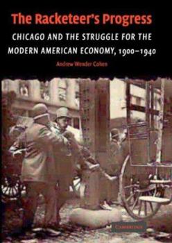 The Racketeer's Progress: Chicago and the Struggle for the Modern American Economy, 1900-1940 - Book  of the Cambridge Historical Studies in American Law and Society