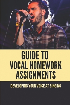 Paperback Guide To Vocal Homework Assignments: Developing Your Voice At Singing: How To Sing High And Loud Book