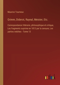 Paperback Grimm, Diderot, Raynal, Meister, Etc.: Correspondance littéraire, philosophique et critique, Les fragments suprime en 1813 par la censure, Les parties [French] Book