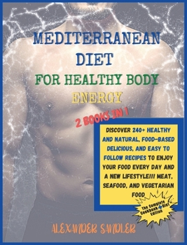 The Mediterranean Diet for Healthy Body Energy: 2 BOOKS IN 1: COOKBOOK + DIET ED.Discover 250+ Healthy and Natural, Food-based Delicious, and Easy to ... Meat, Seafood, and Vegetarian Food!!