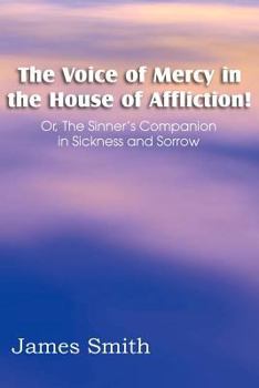 Paperback The Voice of Mercy in the House of Affliction! Or, the Sinner's Companion in Sickness and Sorrow Book