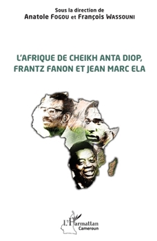 L'Afrique de Cheikh Anta Diop, Frantz Fanon et Jean Marc Ela (Harmattan Cameroun) (French Edition)