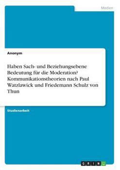 Haben Sach- und Beziehungsebene Bedeutung f�r die Moderation? Kommunikationstheorien nach Paul Watzlawick und Friedemann Schulz von Thun