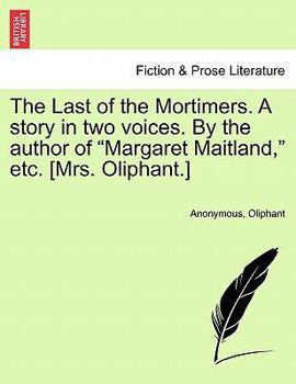 Paperback The Last of the Mortimers. a Story in Two Voices. by the Author of "Margaret Maitland," Etc. [Mrs. Oliphant.] Book