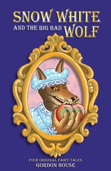 Snow White and the Big Bad Wolf: Four original fairy tales