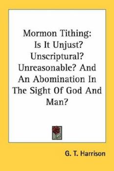 Paperback Mormon Tithing: Is It Unjust? Unscriptural? Unreasonable? And An Abomination In The Sight Of God And Man? Book