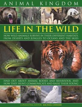 Hardcover Animal Kingdom: Life in the Wild: How Wild Animals Survive in Their Different Habitats, from Deserts and Jungles to Oceans and the Ski Book