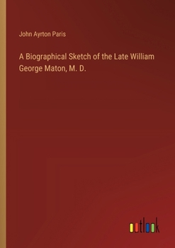 Paperback A Biographical Sketch of the Late William George Maton, M. D. Book