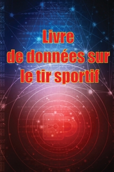 Livre de données sur le tir sportif: Enregistrez la date, l'heure, le lieu, l'arme à feu, le type de lunette, les munitions, la distance, la poudre, ... les pages de diagramme
