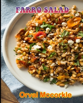 Farro Salad: 150 recipe Delicious and Easy The Ultimate Practical Guide Easy bakes Recipes From Around The World farro salad cookbook