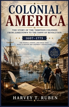 Colonial America: The Story of the Thirteen Colonies from Jamestown to the Dawn of Revolution (1607–1775): From the First English Settlements to the ... Spirit (The American History Journey Series)