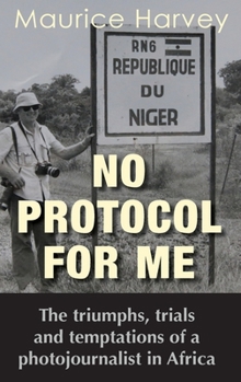 Hardcover No Protocol For Me: The triumphs, trials and temptations of a photojournalist in Africa Book