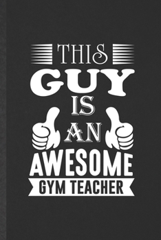 Paperback This Guy Is an Awesome Gym Teacher: Funny Blank Lined Notebook/ Journal For Pe Gym Teacher, Teacher Appreciation, Inspirational Saying Unique Special Book