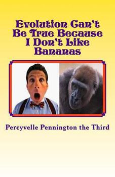 Paperback Evolution Can't Be True Because I Don't Like Bananas: My Ponderings on Mr. Darwin's Flawed Theory Book