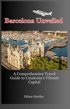 Paperback Barcelona Unveiled: A Comprehensive Travel Guide to Catalonia's Vibrant Capital Book