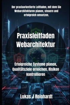 Praxisleitfaden Webarchitektur: Erfolgreiche Systeme planen, Qualitätsziele erreichen, Risiken kontrollieren