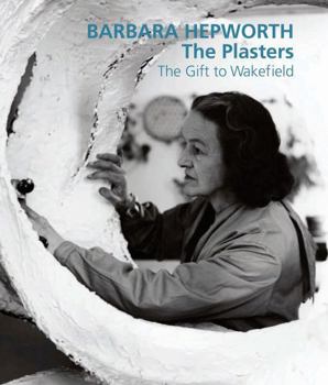 Hardcover Barbara Hepworth: The Plasters: The Gift to Wakefield Book